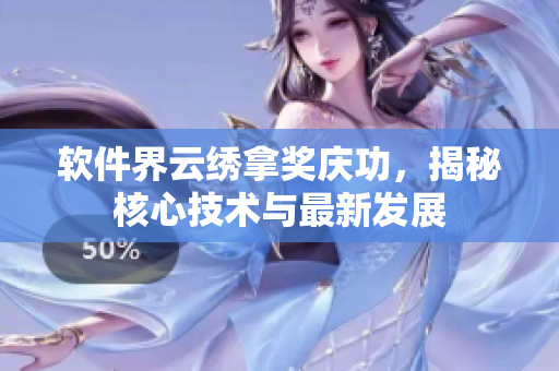 软件界云绣拿奖庆功，揭秘核心技术与最新发展