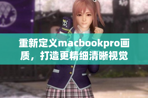 重新定义macbookpro画质，打造更精细清晰视觉