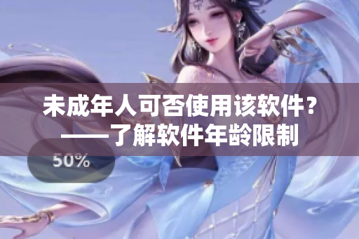 未成年人可否使用该软件？——了解软件年龄限制