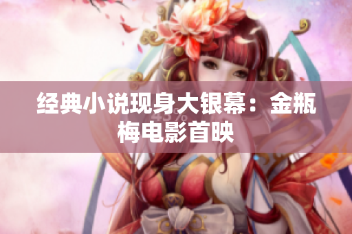 经典小说现身大银幕：金瓶梅电影首映