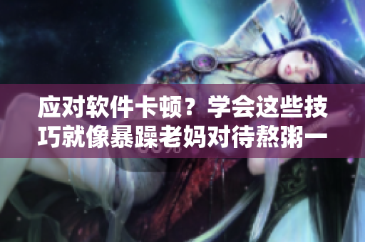 应对软件卡顿？学会这些技巧就像暴躁老妈对待熬粥一样轻松！