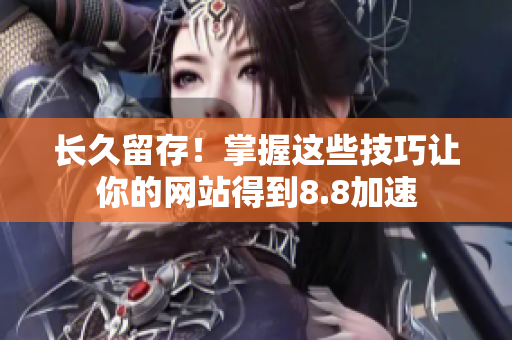 长久留存！掌握这些技巧让你的网站得到8.8加速