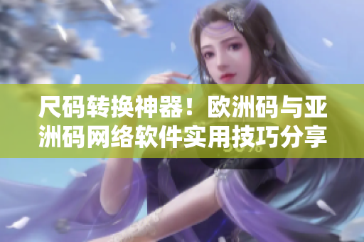 尺码转换神器！欧洲码与亚洲码网络软件实用技巧分享