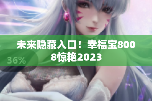 未来隐藏入口！幸福宝8008惊艳2023
