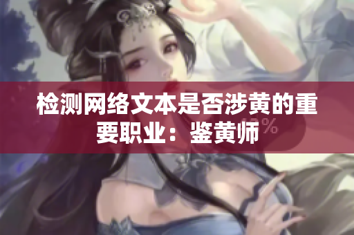 检测网络文本是否涉黄的重要职业：鉴黄师