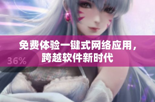 免费体验一键式网络应用，跨越软件新时代