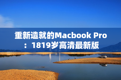 重新造就的Macbook Pro：1819岁高清最新版