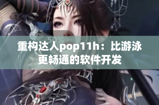 重构达人pop11h：比游泳更畅通的软件开发