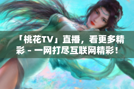 「桃花TV」直播，看更多精彩 – 一网打尽互联网精彩！