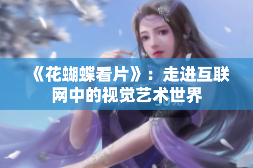 《花蝴蝶看片》：走进互联网中的视觉艺术世界