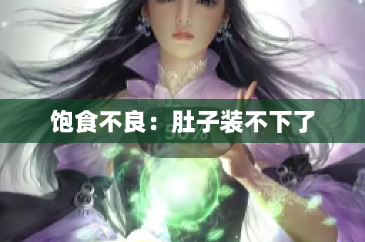 饱食不良：肚子装不下了