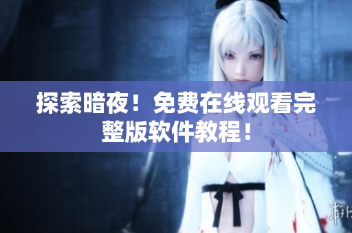 探索暗夜！免费在线观看完整版软件教程！