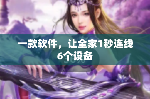 一款软件，让全家1秒连线6个设备