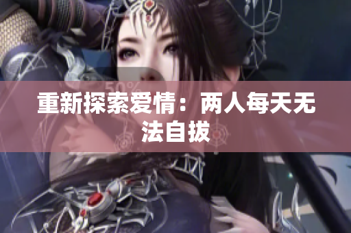 重新探索爱情：两人每天无法自拔