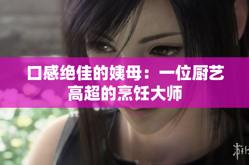 口感绝佳的姨母：一位厨艺高超的烹饪大师