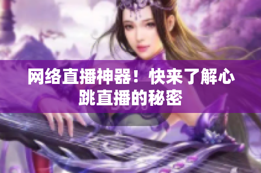 网络直播神器！快来了解心跳直播的秘密