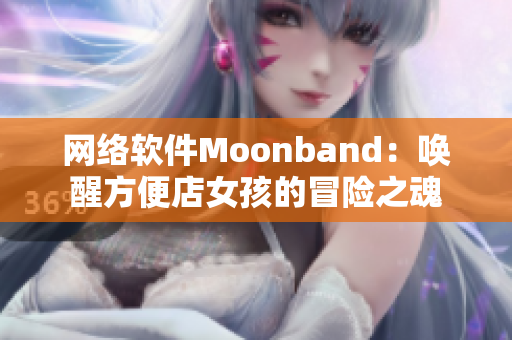 网络软件Moonband：唤醒方便店女孩的冒险之魂