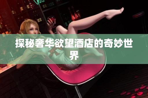 探秘奢华欲望酒店的奇妙世界