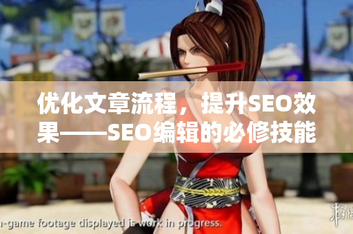 优化文章流程，提升SEO效果——SEO编辑的必修技能