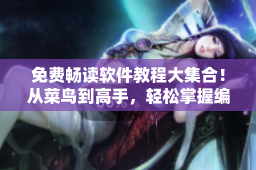 免费畅读软件教程大集合！从菜鸟到高手，轻松掌握编程技能