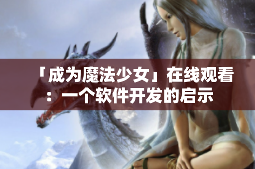 「成为魔法少女」在线观看：一个软件开发的启示