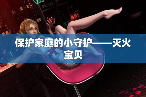 保护家庭的小守护——灭火宝贝