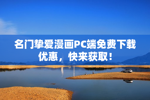 名门挚爱漫画PC端免费下载优惠，快来获取！