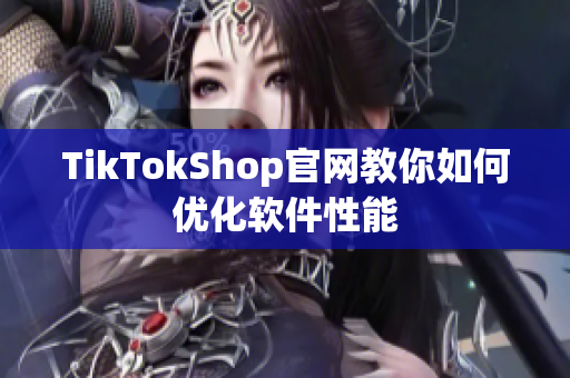 TikTokShop官网教你如何优化软件性能
