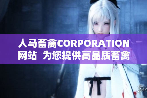 人马畜禽CORPORATION网站  为您提供高品质畜禽产品的网络平台