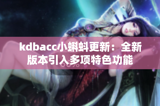 kdbacc小蝌蚪更新：全新版本引入多项特色功能