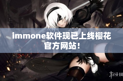 immone软件现已上线樱花官方网站！