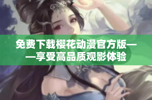 免费下载樱花动漫官方版——享受高品质观影体验