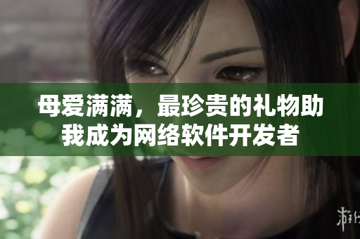 母爱满满，最珍贵的礼物助我成为网络软件开发者