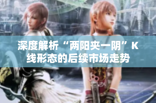 深度解析“两阳夹一阴”K线形态的后续市场走势
