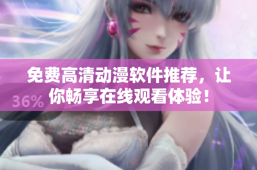 免费高清动漫软件推荐，让你畅享在线观看体验！