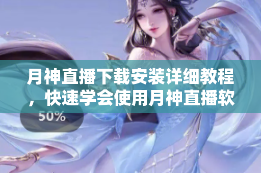 月神直播下载安装详细教程，快速学会使用月神直播软件