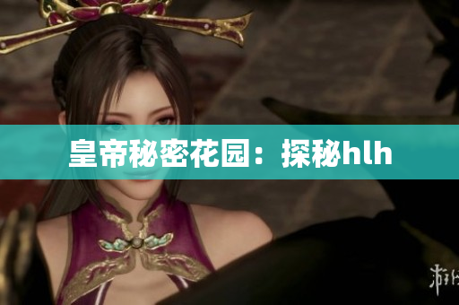 皇帝秘密花园：探秘hlh