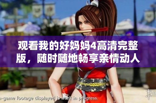 观看我的好妈妈4高清完整版，随时随地畅享亲情动人故事