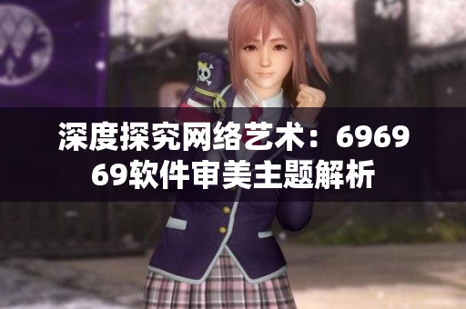 深度探究网络艺术：696969软件审美主题解析
