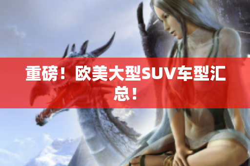 重磅！欧美大型SUV车型汇总！