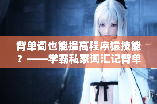 背单词也能提高程序猿技能？——学霸私家词汇记背单词软件