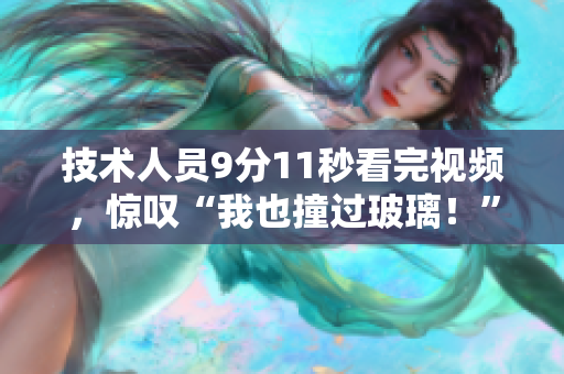 技术人员9分11秒看完视频，惊叹“我也撞过玻璃！”