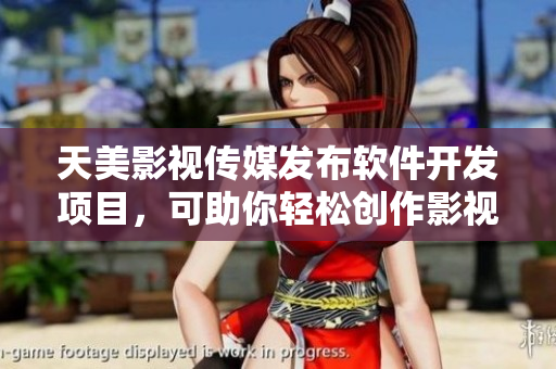 天美影视传媒发布软件开发项目，可助你轻松创作影视内容