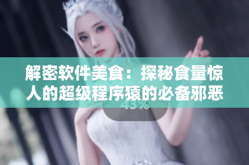 解密软件美食：探秘食量惊人的超级程序猿的必备邪恶大馒头