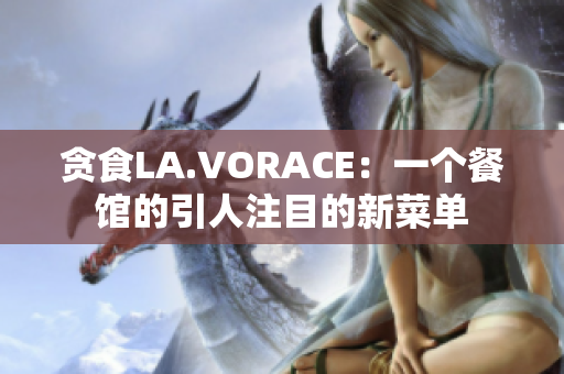 贪食LA.VORACE：一个餐馆的引人注目的新菜单