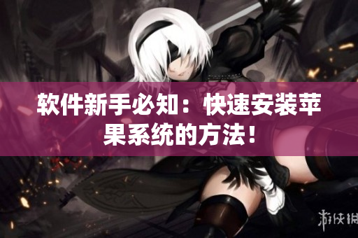 软件新手必知：快速安装苹果系统的方法！