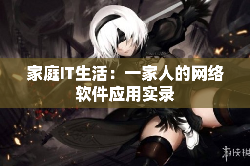 家庭IT生活：一家人的网络软件应用实录