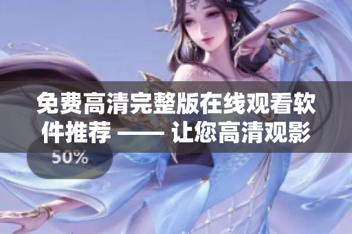 免费高清完整版在线观看软件推荐 —— 让您高清观影无忧！