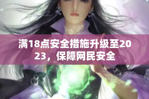 满18点安全措施升级至2023，保障网民安全