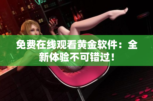免费在线观看黄金软件：全新体验不可错过！